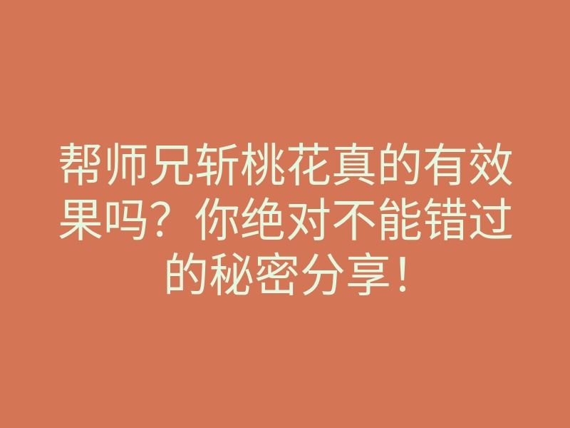 帮师兄斩桃花真的有效果吗？你绝对不能错过的秘密分享！