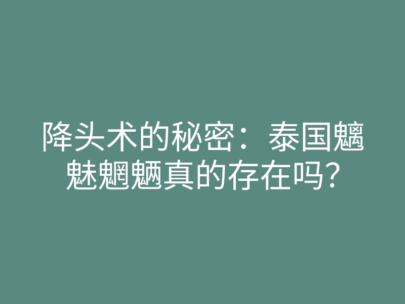降头术的秘密:泰国魑魅魍魉真的存在吗?