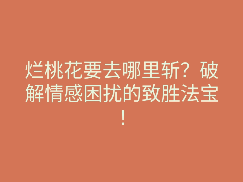 烂桃花要去哪里斩?破解情感困扰的致胜法宝!