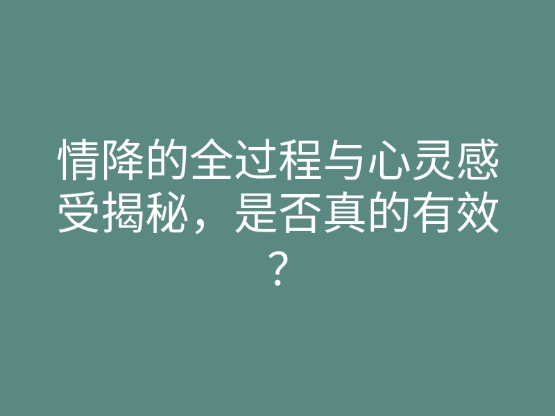 情降的全过程与心灵感受揭秘,是否真的有效?