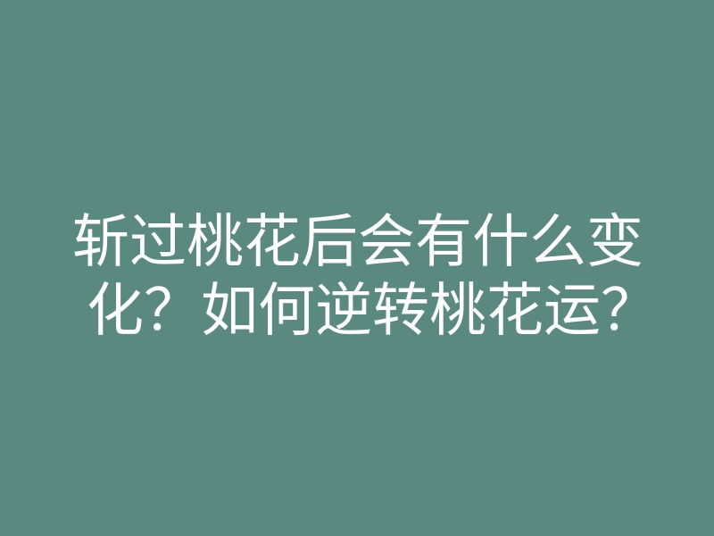 斩过桃花后会有什么变化?如何逆转桃花运?