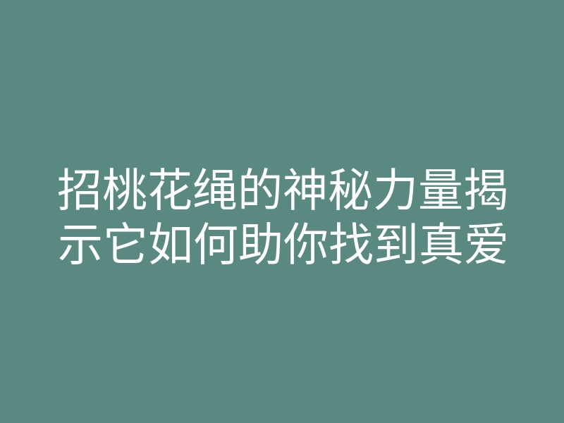 招桃花绳的神秘力量揭示它如何助你找到真爱