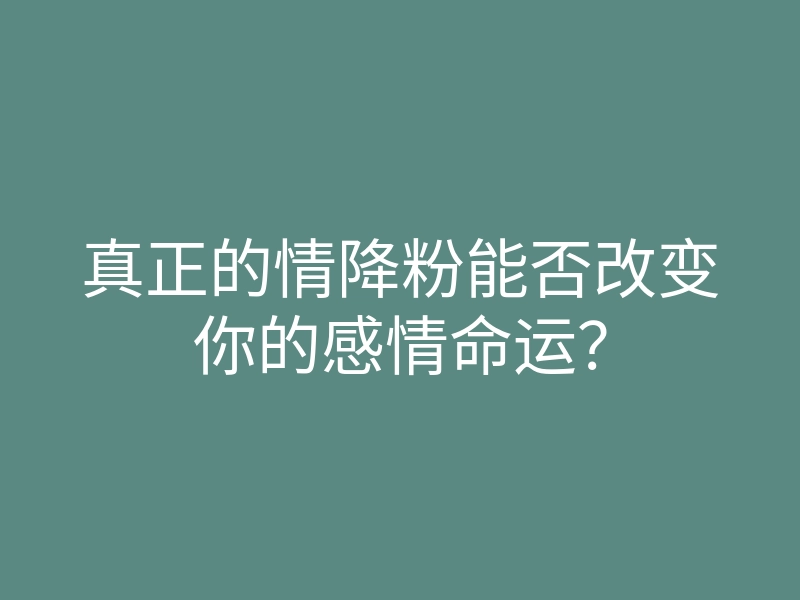 真正的情降粉能否改变你的感情命运?
