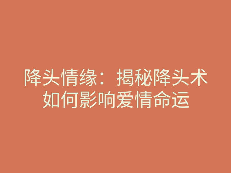 降头情缘:揭秘降头术如何影响爱情命运