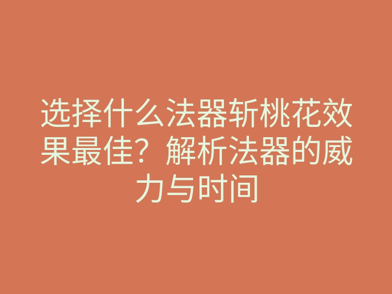 选择什么法器斩桃花效果最佳？解析法器的威力与时间
