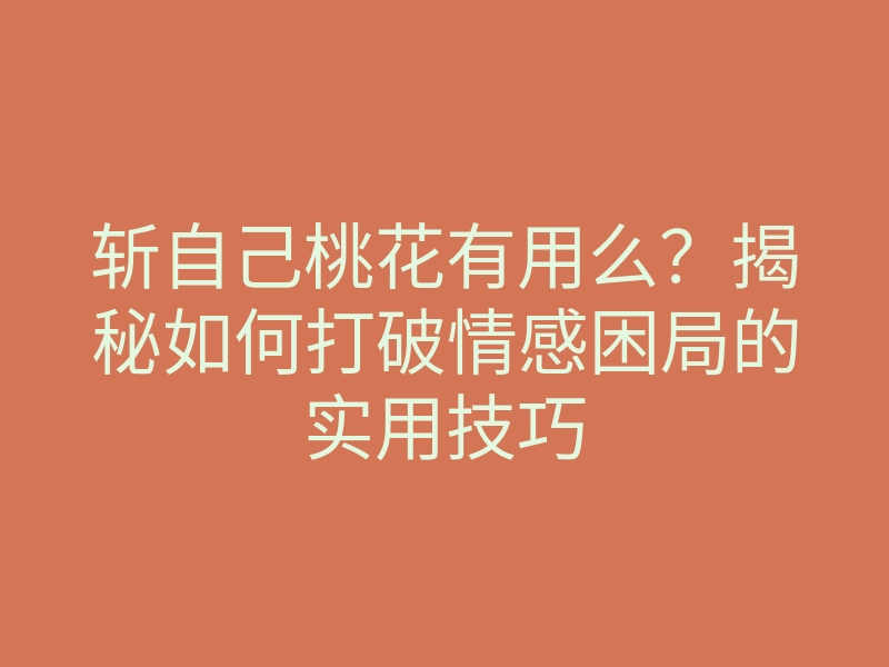 斩自己桃花有用么?揭秘如何打破情感困局的实用技巧