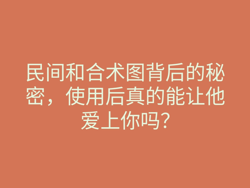 民间和合术图背后的秘密,使用后真的能让他爱上你吗?
