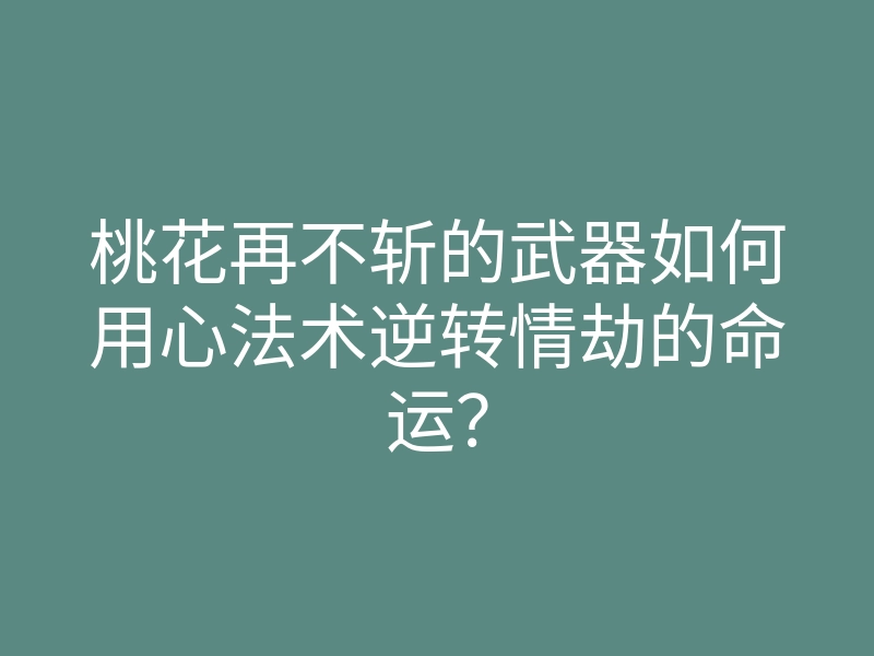 桃花再不斩的武器如何用心法术逆转情劫的命运?