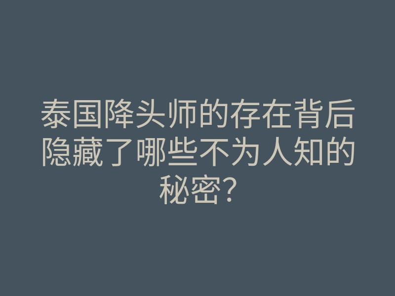 泰国降头师的存在背后隐藏了哪些不为人知的秘密?