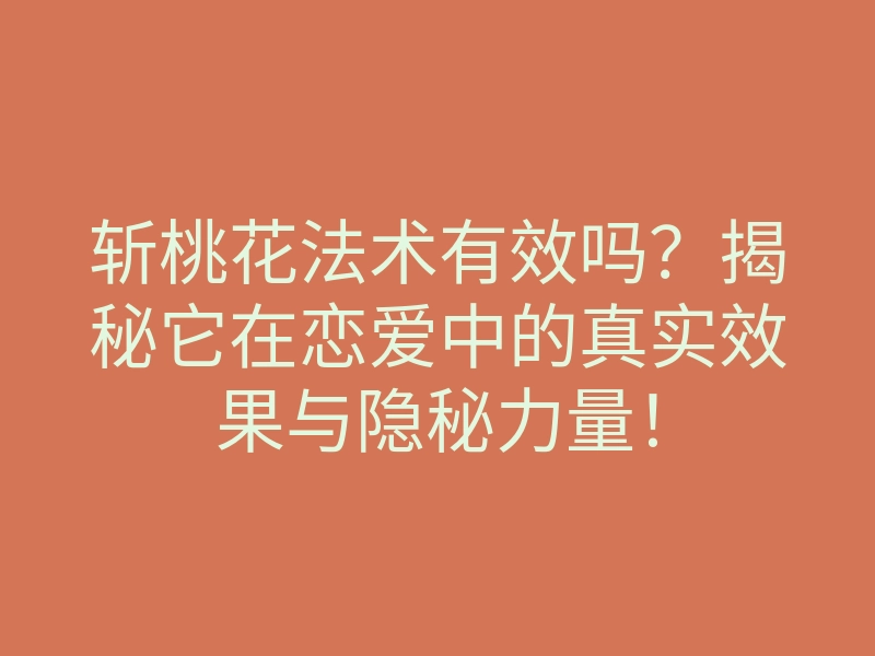 斩桃花法术有效吗?揭秘它在恋爱中的真实效果与隐秘力量!