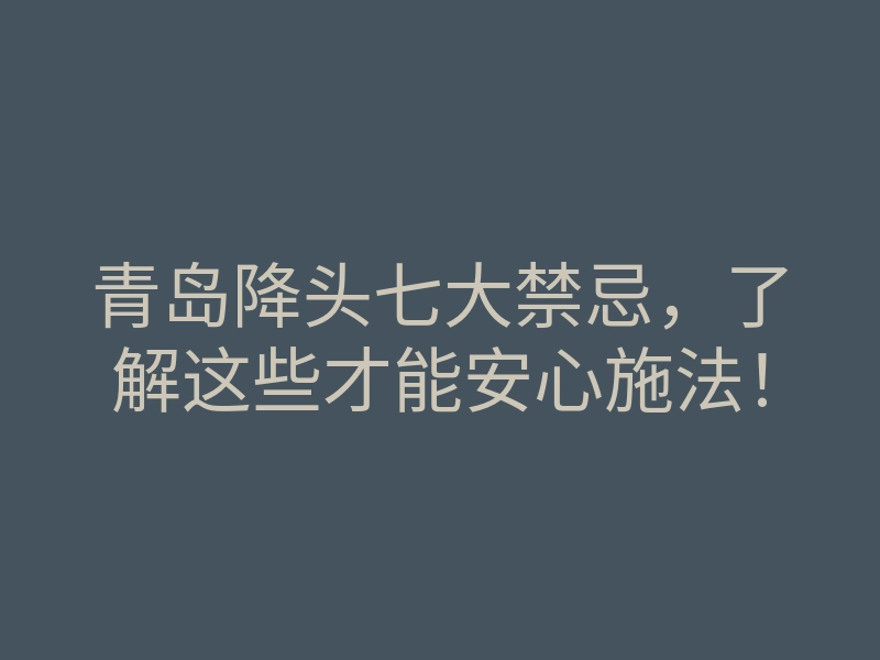 青岛降头七大禁忌,了解这些才能安心施法!