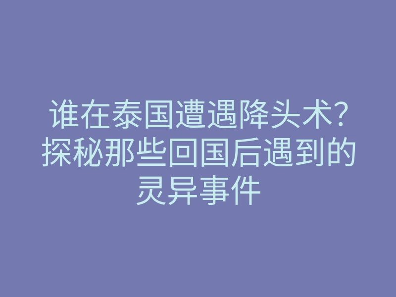 谁在泰国遭遇降头术?探秘那些回国后遇到的灵异事件