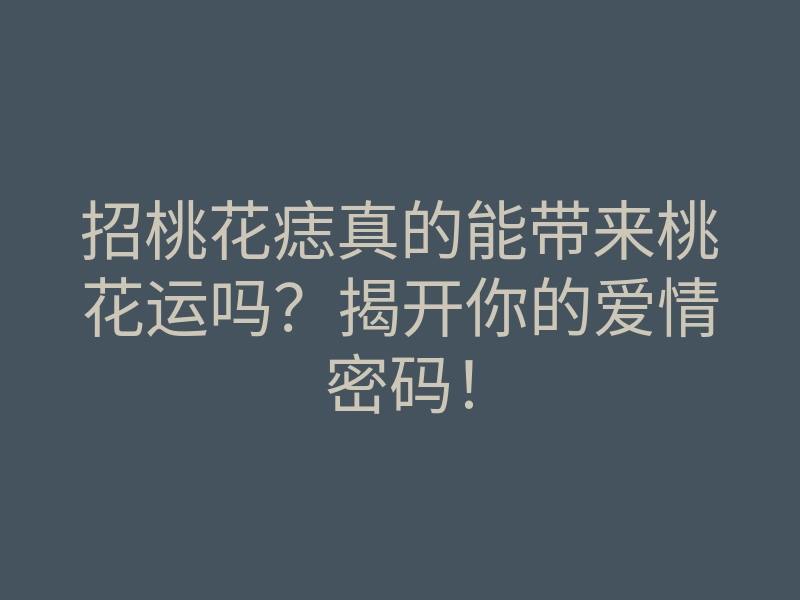 招桃花痣真的能带来桃花运吗?揭开你的爱情密码!