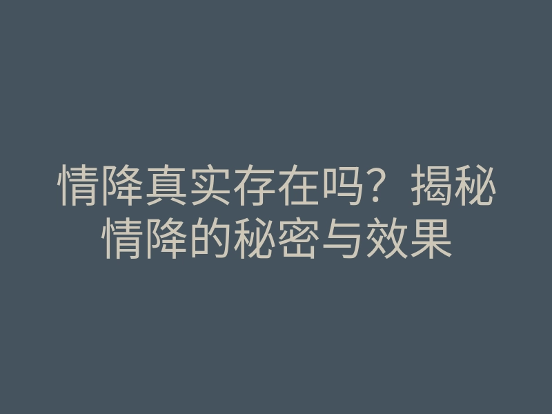 情降真实存在吗?揭秘情降的秘密与效果