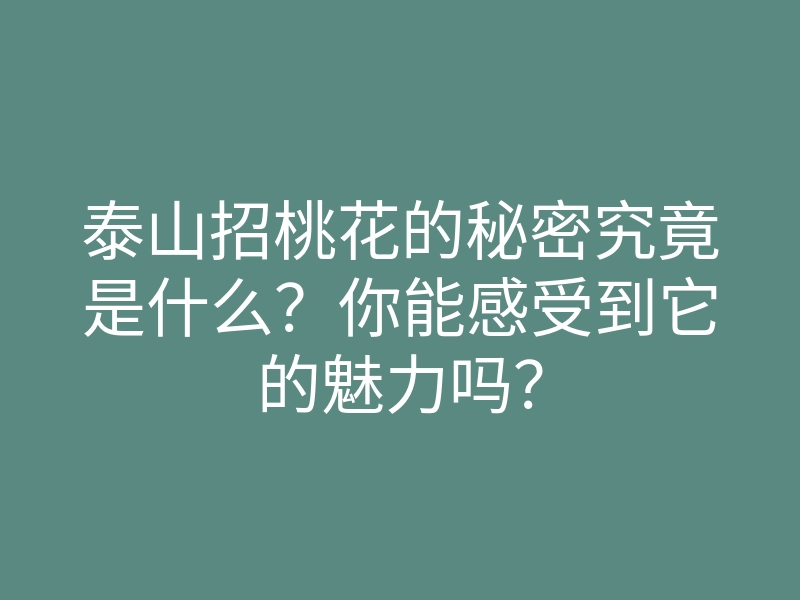 泰山招桃花的秘密究竟是什么?你能感受到它的魅力吗?