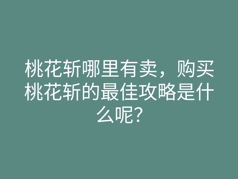 桃花斩哪里有卖,购买桃花斩的最佳攻略是什么呢?