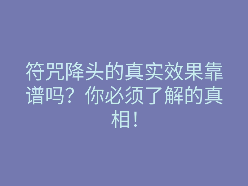 符咒降头的真实效果靠谱吗？你必须了解的真相！