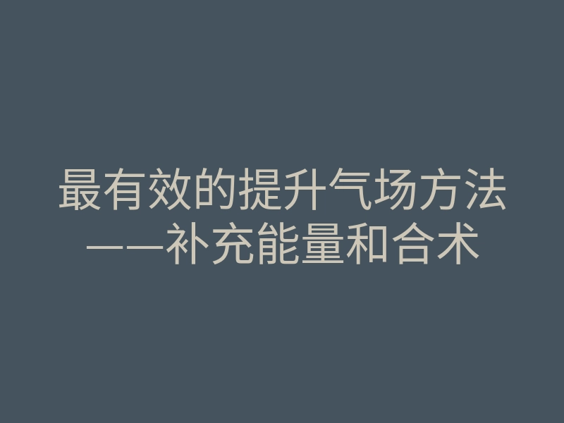最有效的提升气场方法——补充能量和合术