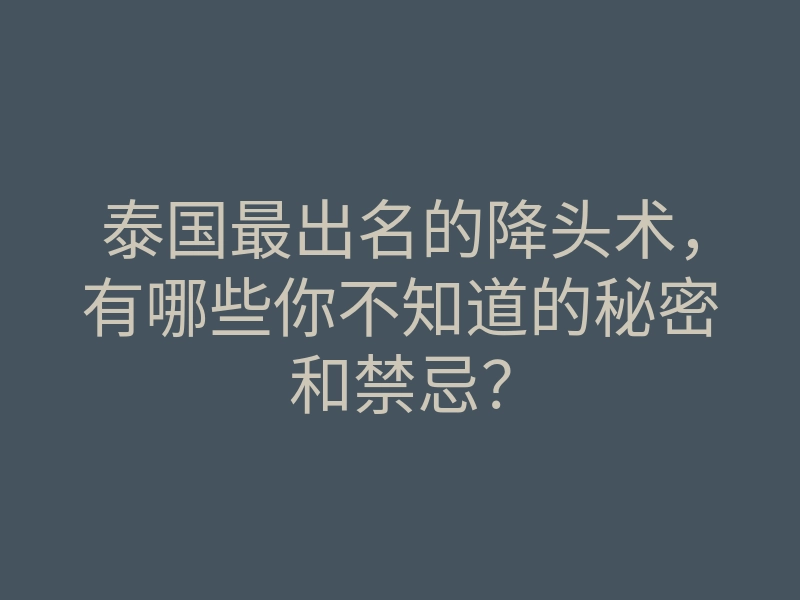 泰国最出名的降头术,有哪些你不知道的秘密和禁忌?