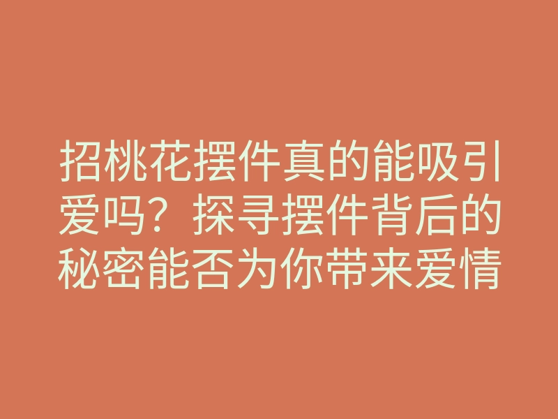 招桃花摆件真的能吸引爱吗?探寻摆件背后的秘密能否为你带来爱情!