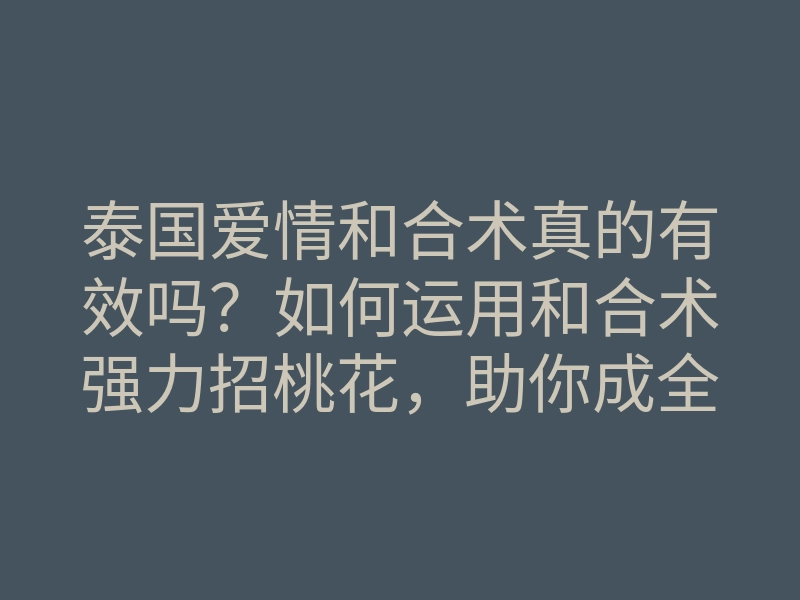 泰国爱情和合术真的有效吗?如何运用和合术强力招桃花,助你成全真爱
