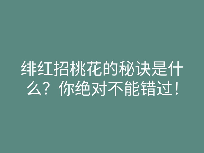 绯红招桃花的秘诀是什么?你绝对不能错过!