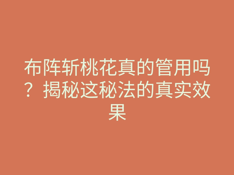 布阵斩桃花真的管用吗？揭秘这秘法的真实效果
