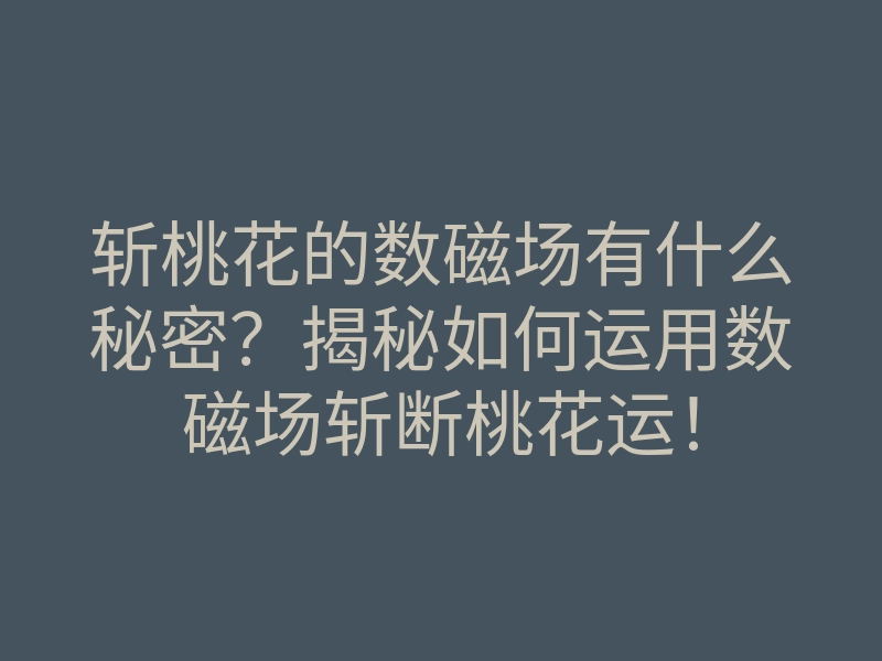 斩桃花的数磁场有什么秘密?揭秘如何运用数磁场斩断桃花运!
