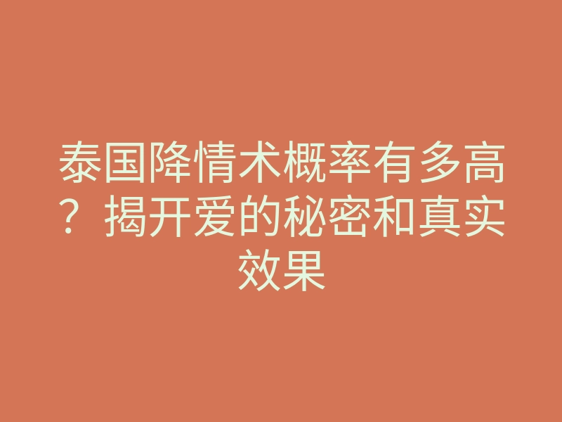泰国降情术概率有多高?揭开爱的秘密和真实效果