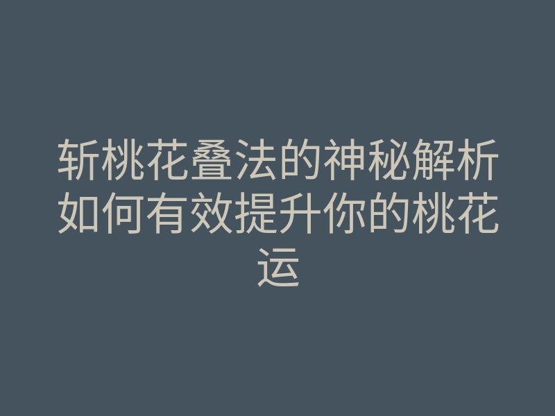 斩桃花叠法的神秘解析如何有效提升你的桃花运