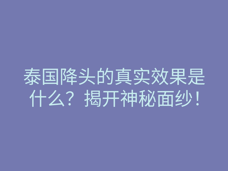 泰国降头的真实效果是什么?揭开神秘面纱!