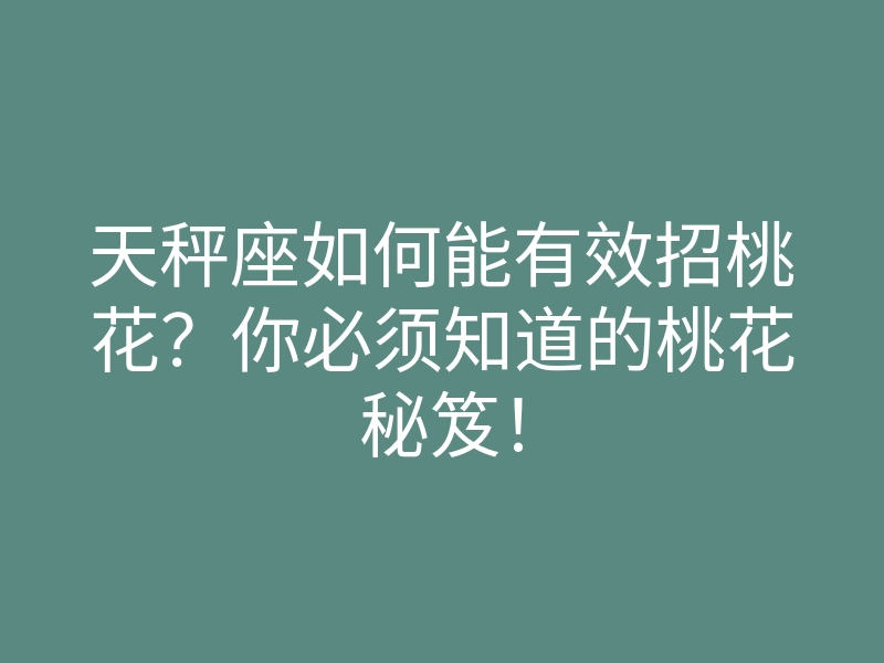 天秤座如何能有效招桃花?你必须知道的桃花秘笈!