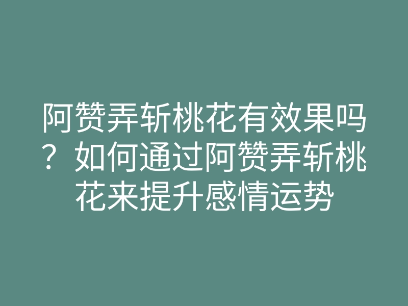 阿赞弄斩桃花有效果吗?如何通过阿赞弄斩桃花来提升感情运势