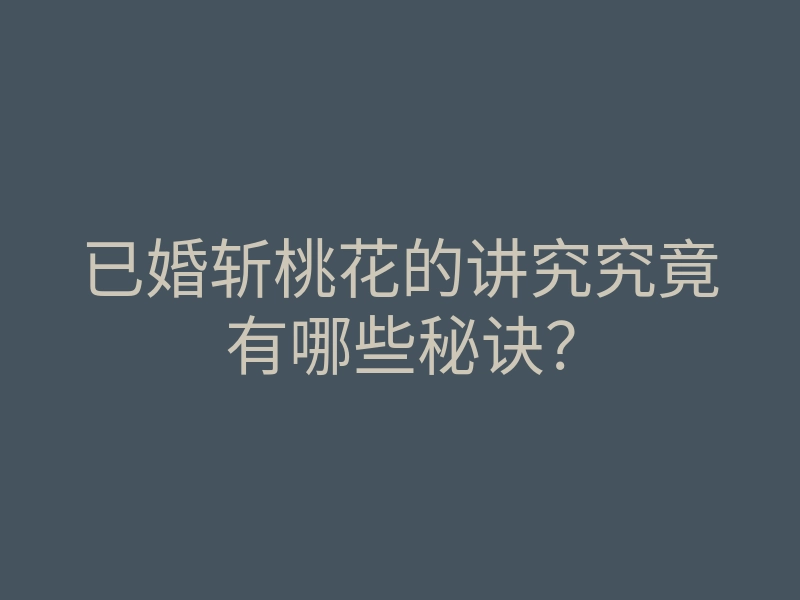 已婚斩桃花的讲究究竟有哪些秘诀?