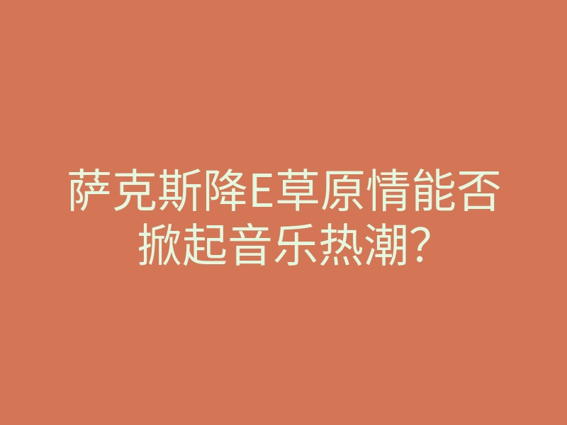 萨克斯降E草原情能否掀起音乐热潮?