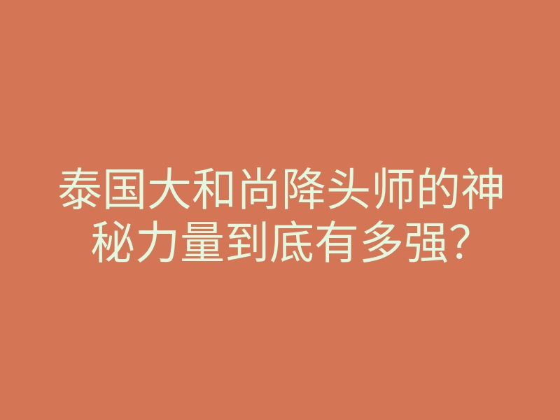 泰国大和尚降头师的神秘力量到底有多强?