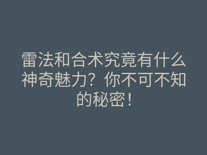 雷法和合术究竟有什么神奇魅力？你不可不知的秘密！