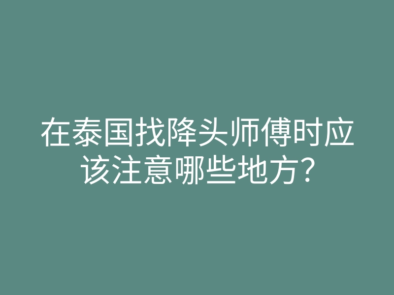 在泰国找降头师傅时应该注意哪些地方?
