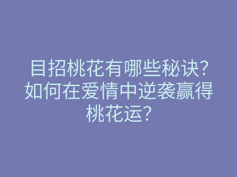 目招桃花有哪些秘诀?如何在爱情中逆袭赢得桃花运?