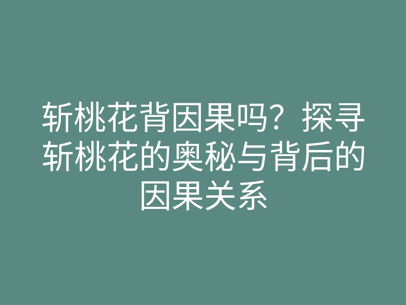 斩桃花背因果吗?探寻斩桃花的奥秘与背后的因果关系