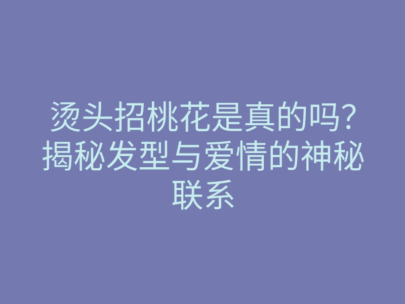 烫头招桃花是真的吗?揭秘发型与爱情的神秘联系