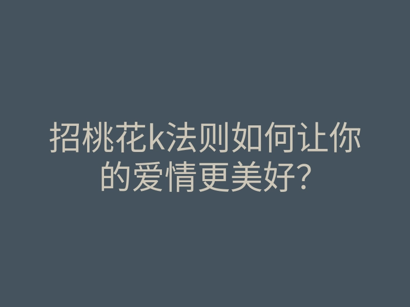 招桃花k法则如何让你的爱情更美好?