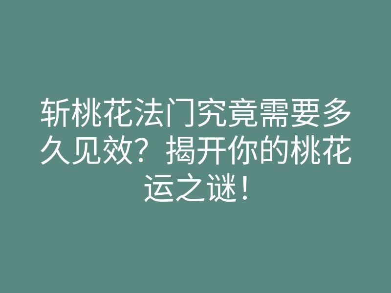 斩桃花法门究竟需要多久见效?揭开你的桃花运之谜!
