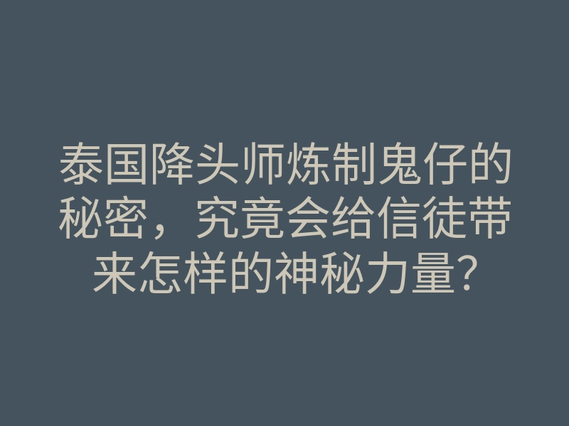 泰国降头师炼制鬼仔的秘密,究竟会给信徒带来怎样的神秘力量?