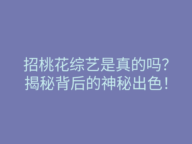 招桃花综艺是真的吗?揭秘背后的神秘出色!