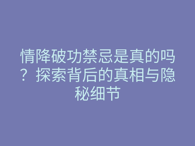 情降破功禁忌是真的吗?探索背后的真相与隐秘细节