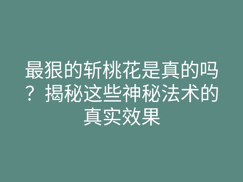 最狠的斩桃花是真的吗？揭秘这些神秘法术的真实效果