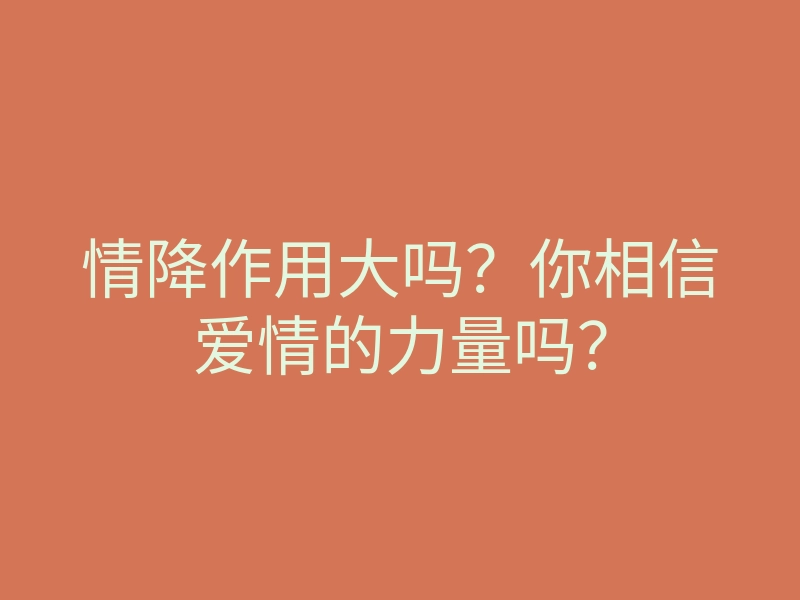 情降作用大吗？你相信爱情的力量吗？