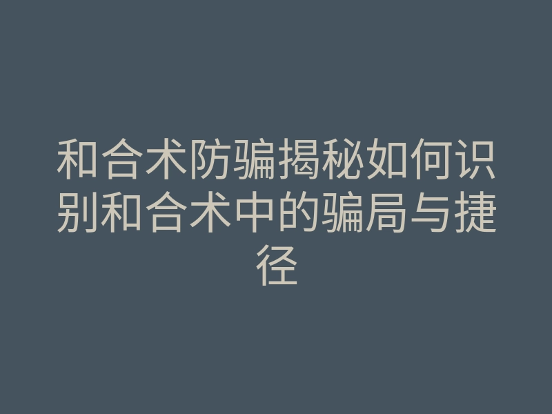 和合术防骗揭秘如何识别和合术中的骗局与捷径