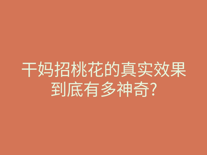 干妈招桃花的真实效果到底有多神奇?
